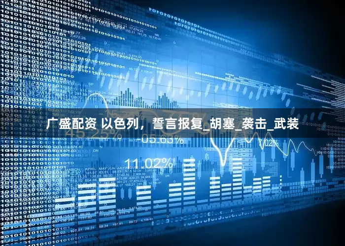 广盛配资 以色列，誓言报复_胡塞_袭击_武装