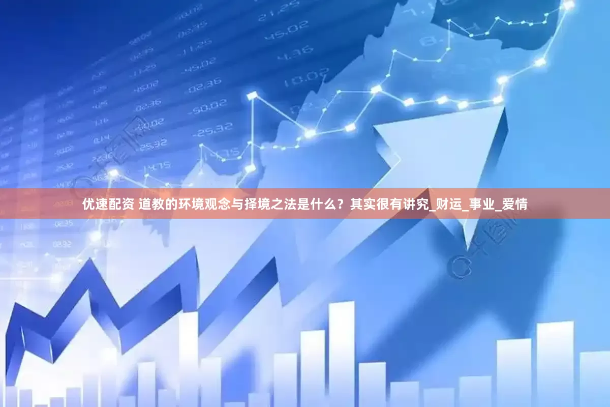 优速配资 道教的环境观念与择境之法是什么？其实很有讲究_财运_事业_爱情