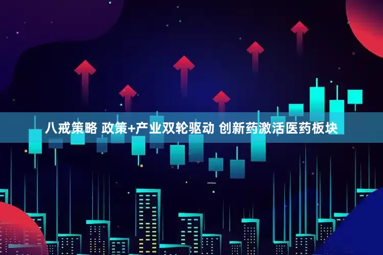 八戒策略 政策+产业双轮驱动 创新药激活医药板块