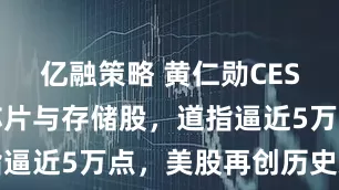 亿融策略 黄仁勋CES讲话点燃芯片与存储股，道指逼近5万点，美股再创历史新高