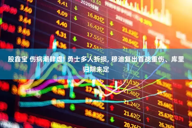 股鑫宝 伤病潮肆虐! 勇士多人折损, 穆迪复出首战重伤、库里归期未定