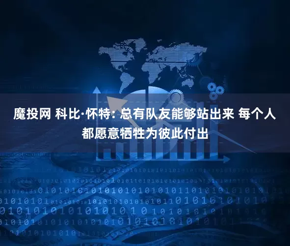 魔投网 科比·怀特: 总有队友能够站出来 每个人都愿意牺牲为彼此付出