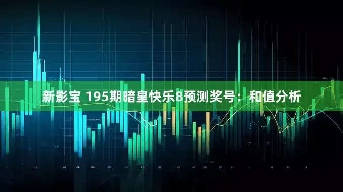新影宝 195期暗皇快乐8预测奖号：和值分析