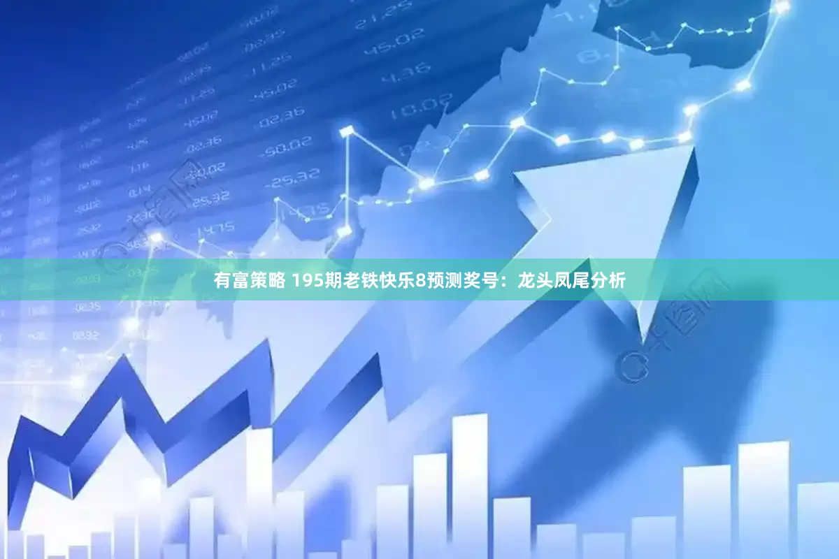 有富策略 195期老铁快乐8预测奖号：龙头凤尾分析