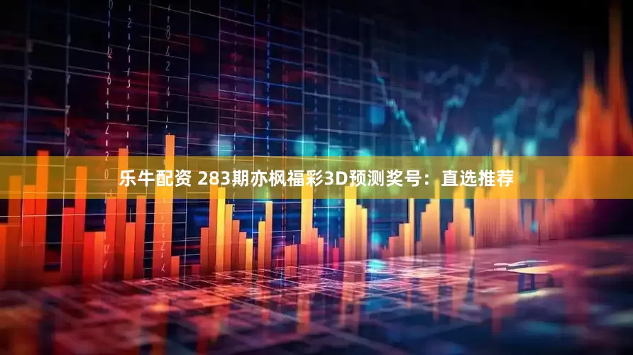 乐牛配资 283期亦枫福彩3D预测奖号：直选推荐