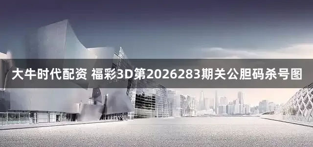 大牛时代配资 福彩3D第2026283期关公胆码杀号图